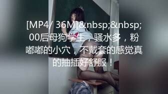 [MP4/ 36M]&nbsp;&nbsp;00后母狗学生，骚水多，粉嘟嘟的小穴，不戴套的感觉真的抽插好舒服！