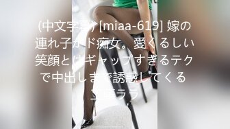 (中文字幕) [miaa-619] 嫁の連れ子がド痴女。愛くるしい笑顔とはギャップすぎるテクで中出しまで誘惑してくる 工藤ララ