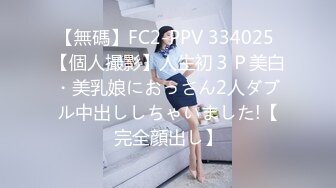 【無碼】FC2-PPV 334025 【個人撮影】人生初３Ｐ美白・美乳娘におっさん2人ダブル中出ししちゃいました!【完全顔出し】