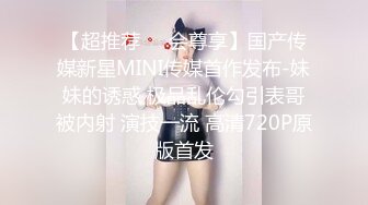 【超推荐❤️会尊享】国产传媒新星MINI传媒首作发布-妹妹的诱惑 极品乱伦勾引表哥被内射 演技一流 高清720P原版首发