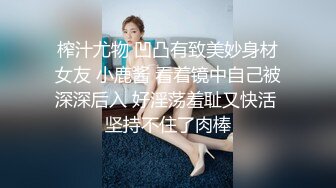 榨汁尤物 凹凸有致美妙身材女友 小鹿酱 看着镜中自己被深深后入 好淫荡羞耻又快活 坚持不住了肉棒