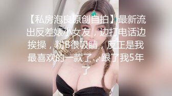 【私房泡良原创自拍】最新流出反差婊小女友，边打电话边挨操，粉B很吸睛，反正是我最喜欢的一款了，跟了我5年了