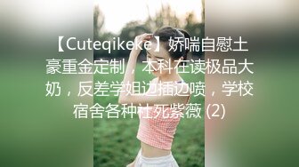 【Cuteqikeke】娇喘自慰土豪重金定制，本科在读极品大奶，反差学姐边插边喷，学校宿舍各种社死紫薇 (2)