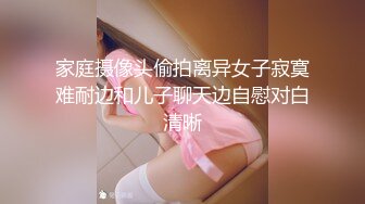 家庭摄像头偷拍离异女子寂寞难耐边和儿子聊天边自慰对白清晰