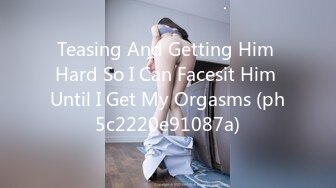 Teasing And Getting Him Hard So I Can Facesit Him Until I Get My Orgasms (ph5c2220e91087a)