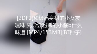 [MP4/ 729M] 美乳翘臀顶级反差尤物女高嫩妹 骚水一直顺着哥哥的大腿王往下流 极品身材抱起来爆操 白浆四溢！