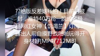 ??绝版反差婊私拍！目前已被封，推特40万粉一脱成名极品网红女神【饥渴兰】订阅，露出人前自摸野战啪啪玩得开身材好[MP4/712MB]