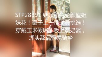 STP28891 妖妖和兔兔颜值姐妹花！桌子上一堆道具挑选！穿戴玉米假屌，吸上震奶器，埋头舔逼假屌骑坐