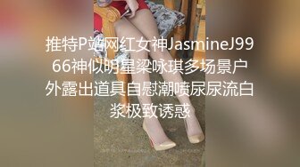 推特P站网红女神JasmineJ9966神似明星梁咏琪多场景户外露出道具自慰潮喷尿尿流白浆极致诱惑