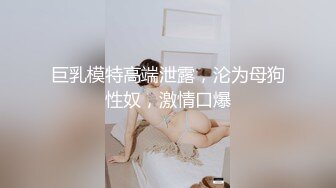 《终极调教??重磅核弹》推特私密母狗女奴群内大神分享福利视图~38位高质小姐姐秒变反差婊SM捆绑性虐啪啪2520P 385V无水原版