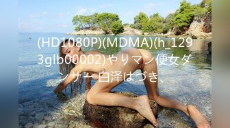 (HD1080P)(MDMA)(h_1293glb00002)やりマン便女ダンサー 白泽はづき、