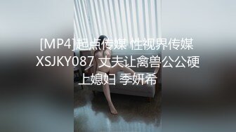 [MP4]起点传媒 性视界传媒 XSJKY087 丈夫让禽兽公公硬上媳妇 季妍希