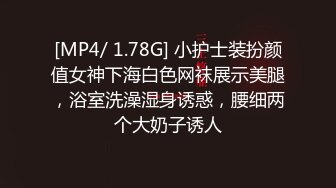 【新片速遞】国产女优颜值超正，性感可爱又年轻，浴室像母狗一样尿尿，床上穿上性感的黑丝让小哥玩弄骚穴，看了秒硬刺激[522MB/MP4/28:35]