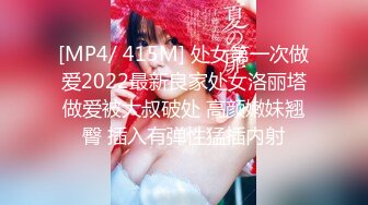 [MP4/ 415M] 处女第一次做爱2022最新良家处女洛丽塔做爱被大叔破处 高颜嫩妹翘臀 插入有弹性猛插内射