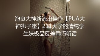 泡良大神新流出佳作【PUA大神狮子座】211大学的清纯学生妹极品反差乖巧听话