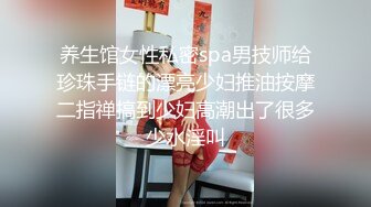 养生馆女性私密spa男技师给珍珠手链的漂亮少妇推油按摩二指禅搞到少妇高潮出了很多少水淫叫