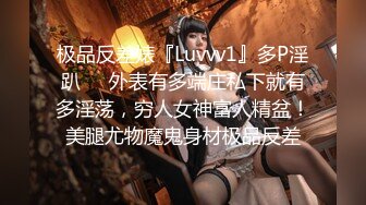 极品反差婊『Luvvv1』多P淫趴❤️外表有多端庄私下就有多淫荡，穷人女神富人精盆！美腿尤物魔鬼身材极品反差