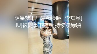 明星梦工厂之AI换脸✨李知恩[IU]被同事下药后 持续凌辱啪啪