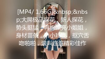 [MP4/ 1.66G]&nbsp;&nbsp;大屌极品探花，新人探花，势头挺猛，再约漂亮小姐姐，身材苗条，娇小玲珑，抠穴舌吻啪啪，浪叫连连精彩佳作