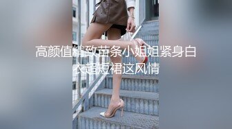 高颜值精致苗条小姐姐紧身白衣超短裙这风情