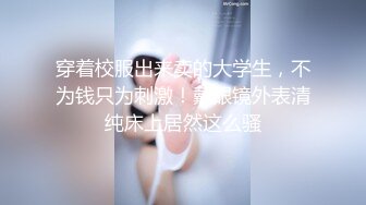 【新片速遞】 ❤️❤️气质短发毛妹女神，学生制服诱惑，后入主动往后撞击，翘起屁股猛怼，伸出舌头一脸骚，爆草无毛骚穴[293MB/MP4/00:17:07]