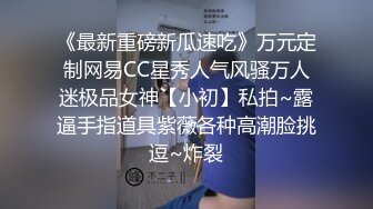 《最新重磅新瓜速吃》万元定制网易CC星秀人气风骚万人迷极品女神【小初】私拍~露逼手指道具紫薇各种高潮脸挑逗~炸裂