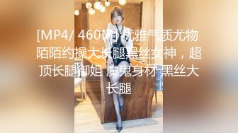 [MP4/ 460M] 优雅气质尤物 陌陌约操大长腿黑丝女神，超顶长腿御姐 魔鬼身材 黑丝大长腿