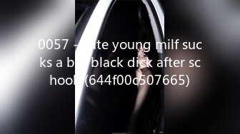 0057 - cute young milf sucks a big black dick after school! (644f00c507665)