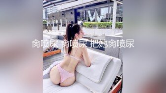 肏喷尿 肏喷尿 把她肏喷尿