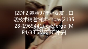 [2DF2]露脸97年小女友，口活技术精湛细腻 - soav(213528-1965441)_evMerge [MP4/33.6MB][BT种子]