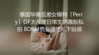 ✨泰国华裔反差女模特「Perry」OF大尺度日常生活露脸私拍 BDSM男女通吃私下玩很大