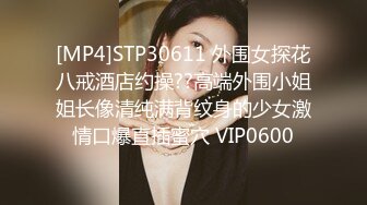 [MP4]STP30611 外围女探花八戒酒店约操??高端外围小姐姐长像清纯满背纹身的少女激情口爆直插蜜穴 VIP0600