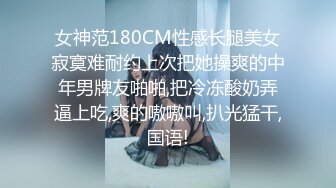 女神范180CM性感长腿美女寂寞难耐约上次把她操爽的中年男牌友啪啪,把冷冻酸奶弄逼上吃,爽的嗷嗷叫,扒光猛干,国语!