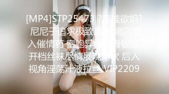 [MP4]STP25473 ?淫娃欲姐? 尼尼子追求极致高潮 嫩穴塞入催情药 蜜鲍异常湿滑敏感 开档丝袜尽情展现潮吹 后入视角淫荡汁液拉丝 VIP2209