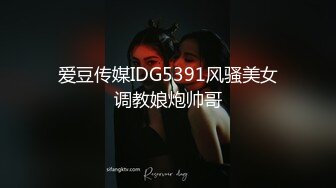 爱豆传媒IDG5391风骚美女调教娘炮帅哥