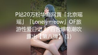 P站20万粉华裔网黄「北京瑶瑶」「Lonelymeow」OF旅游性爱日记 3P百合爆菊潮吹露出【第八弹】 (1)