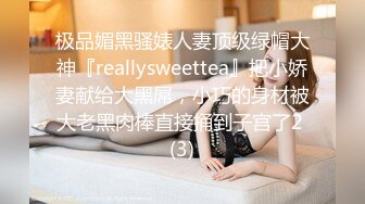 极品媚黑骚婊人妻顶级绿帽大神『reallysweettea』把小娇妻献给大黑屌，小巧的身材被大老黑肉棒直接捅到子宫了2 (3)