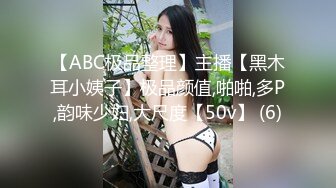 【ABC极品整理】主播【黑木耳小姨子】极品颜值,啪啪,多P,韵味少妇,大尺度【50v】 (6)