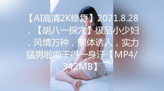 【AI高清2K修复】2021.8.28，【胡八一探穴】极品小少妇，风情万种，胴体诱人，实力猛男啪啪干得一身汗【MP4/342MB】