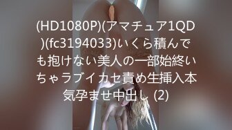 (HD1080P)(アマチュア1QD)(fc3194033)いくら積んでも抱けない美人の一部始終いちゃラブイカセ責め生挿入本気孕ませ中出し (2)