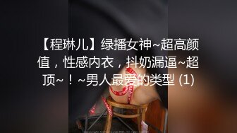 【程琳儿】绿播女神~超高颜值，性感内衣，抖奶漏逼~超顶~！~男人最爱的类型 (1)