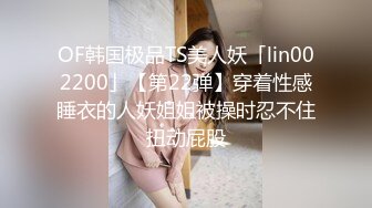 OF韩国极品TS美人妖「lin002200」【第22弹】穿着性感睡衣的人妖姐姐被操时忍不住扭动屁股