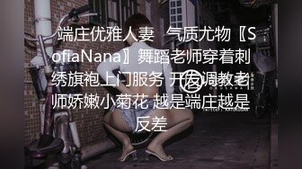 ✅端庄优雅人妻✅气质尤物〖SofiaNana〗舞蹈老师穿着刺绣旗袍上门服务 开发调教老师娇嫩小菊花 越是端庄越是反差