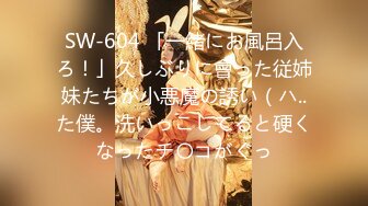 SW-604 「一緒にお風呂入ろ！」久しぶりに會った従姉妹たちが小悪魔の誘い（ハ..た僕。洗いっこしてると硬くなったチ〇コがぐっ