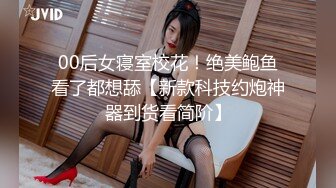 00后女寝室校花！绝美鲍鱼看了都想舔【新款科技约炮神器到货看简阶】