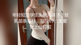 年轻短发学生头新人妹子，贫乳苗条身材，互玩69，无套女上位打桩