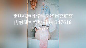 黑丝袜巨乳学生母狗足交肛交内射SPA 约炮+扣扣3476184677