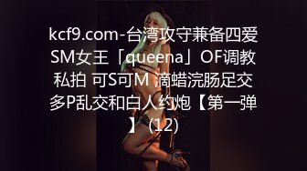 kcf9.com-台湾攻守兼备四爱SM女王「queena」OF调教私拍 可S可M 滴蜡浣肠足交多P乱交和白人约炮【第一弹】 (12)