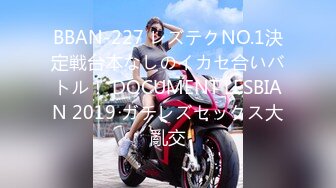 BBAN-227 レズテクNO.1決定戦台本なしのイカセ合いバトル！ DOCUMENT LESBIAN 2019 ガチレズセックス大亂交