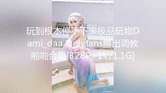 玩到根本停不下来极品玩物Dami_daa Onlyfans露出调教啪啪合集[328P+1V/1.1G]